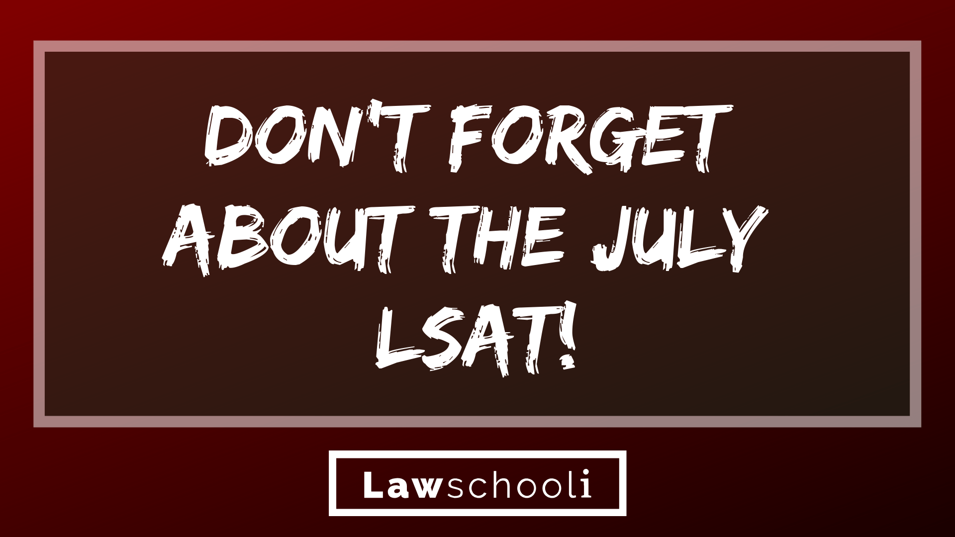 Don't About The July LSAT! LawSchooli
