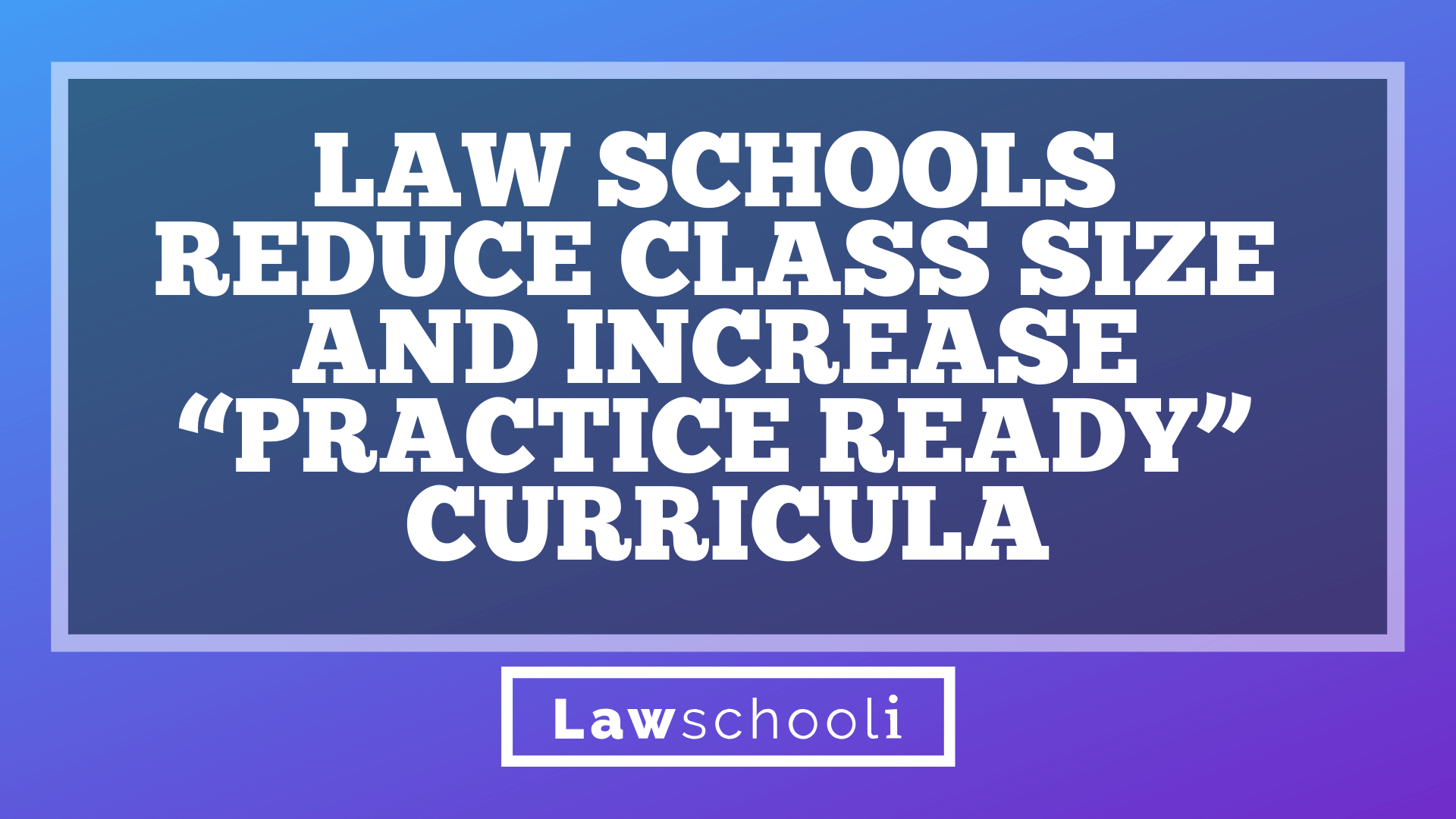 law-schools-reduce-class-size-and-increase-practice-ready-curricula